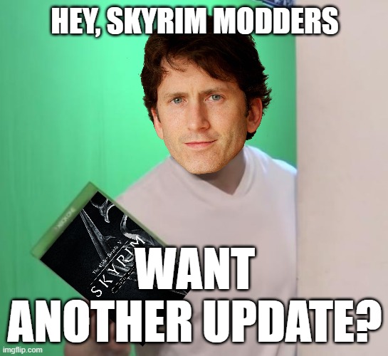 Todd "It Just Works" Howard Strikes Again! | HEY, SKYRIM MODDERS; WANT ANOTHER UPDATE? | image tagged in hey joe you wanna play a zombie game | made w/ Imgflip meme maker
