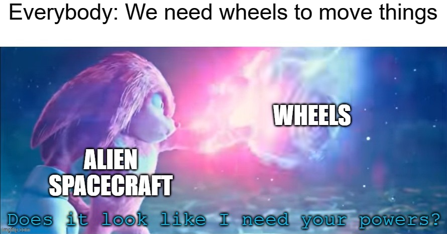 They go brrrrr to da sky | Everybody: We need wheels to move things; WHEELS; ALIEN SPACECRAFT | image tagged in does it look like i need your powers,funny,ufo | made w/ Imgflip meme maker