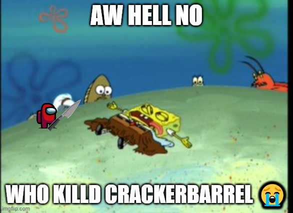 who killed crackerbarrel?! | AW HELL NO; WHO KILLD CRACKERBARREL 😭 | image tagged in spongebob dead,spongebob,spongebob squarepants,dead spongebob | made w/ Imgflip meme maker