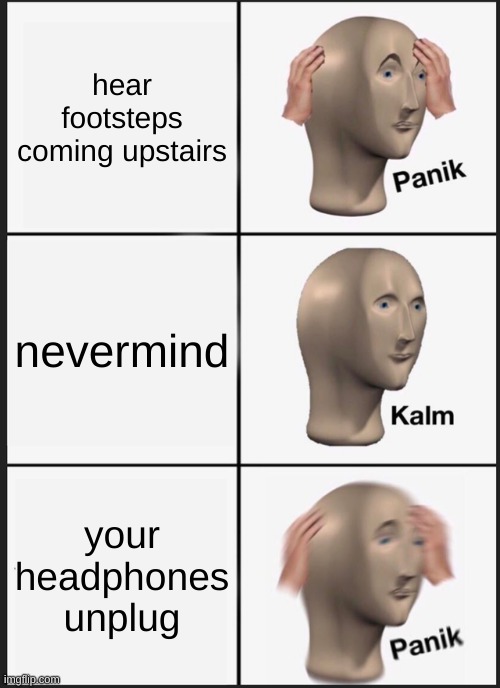 oh no | hear footsteps coming upstairs; nevermind; your headphones unplug | image tagged in see nobody cares | made w/ Imgflip meme maker