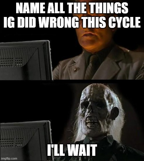 Because his old call-outs were just that he is a tyrant, but he ain't in power currently | NAME ALL THE THINGS IG DID WRONG THIS CYCLE; I'LL WAIT | image tagged in i'll wait here | made w/ Imgflip meme maker