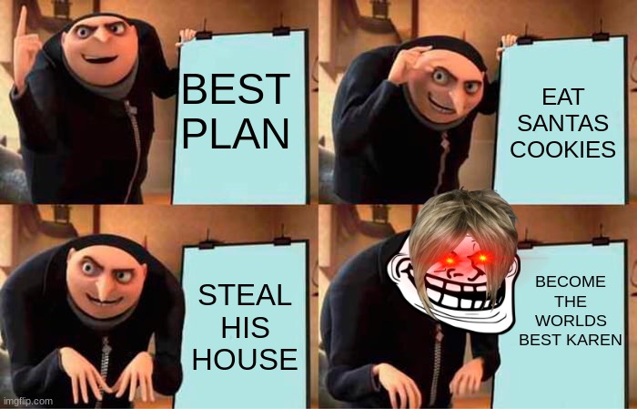 Gru's Plan | BEST PLAN; EAT SANTAS COOKIES; BECOME THE WORLDS BEST KAREN; STEAL HIS HOUSE | image tagged in memes,gru's plan | made w/ Imgflip meme maker