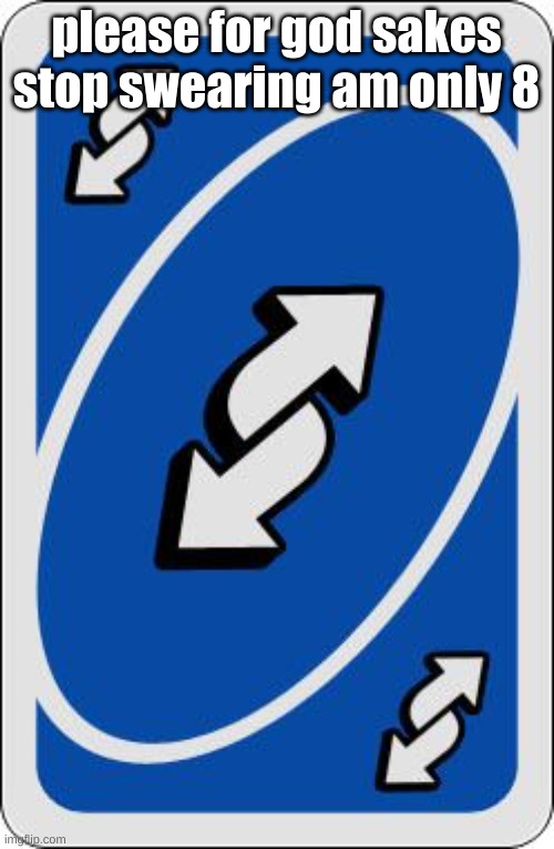 uno reverse card | please for god sakes stop swearing am only 8 | image tagged in uno reverse card | made w/ Imgflip meme maker