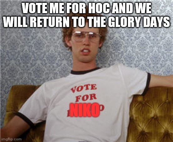 Vote for pedro  | VOTE ME FOR HOC AND WE WILL RETURN TO THE GLORY DAYS; NIKO | image tagged in vote for pedro | made w/ Imgflip meme maker