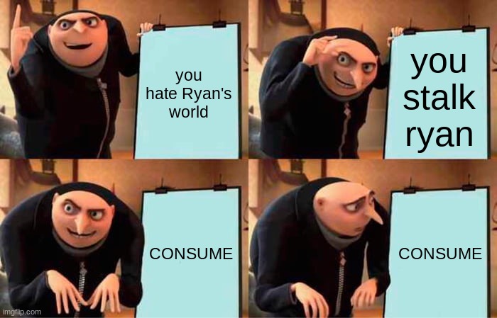 Gru's Plan Meme | you hate Ryan's world; you stalk ryan; CONSUME; CONSUME | image tagged in memes,gru's plan | made w/ Imgflip meme maker