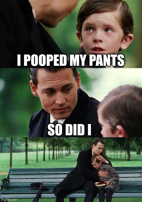 Finding Neverland Meme | I POOPED MY PANTS; SO DID I | image tagged in memes,finding neverland | made w/ Imgflip meme maker