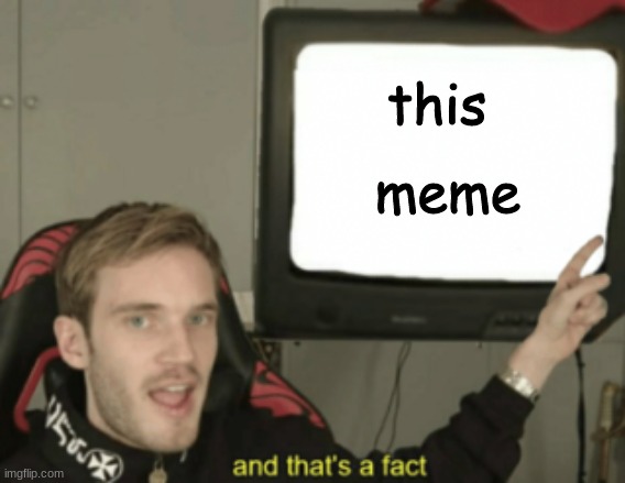 and that's a fact | this meme | image tagged in and that's a fact | made w/ Imgflip meme maker