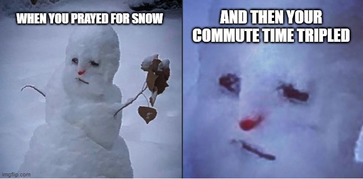 sad snowman | AND THEN YOUR COMMUTE TIME TRIPLED; WHEN YOU PRAYED FOR SNOW | image tagged in sad,snowman | made w/ Imgflip meme maker