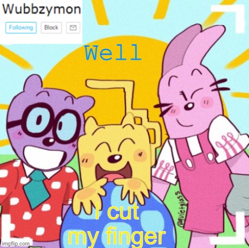With some shaving blade | Well; I cut my finger | image tagged in wubbzymon's wubbtastic template | made w/ Imgflip meme maker