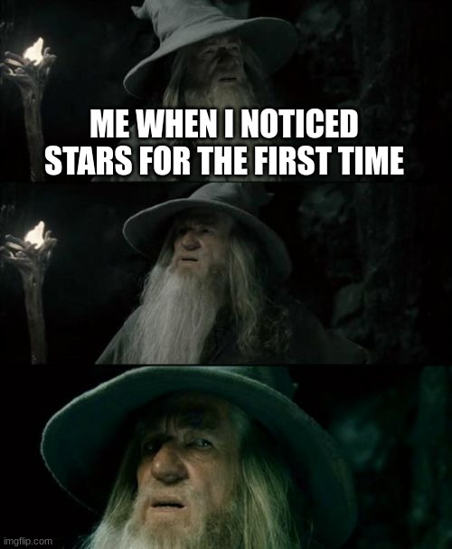 why had i not noticed earlier | ME WHEN I NOTICED STARS FOR THE FIRST TIME | image tagged in memes,confused gandalf | made w/ Imgflip meme maker