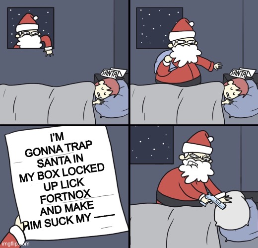 Letter to Murderous Santa | I’M GONNA TRAP SANTA IN MY BOX LOCKED UP LICK FORTNOX AND MAKE HIM SUCK MY —— | image tagged in letter to murderous santa | made w/ Imgflip meme maker