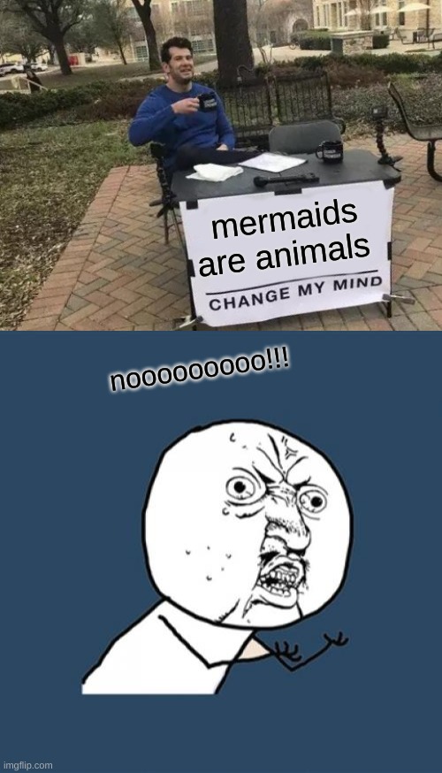 mermaids are animals; nooooooooo!!! | image tagged in memes,change my mind,y u no | made w/ Imgflip meme maker