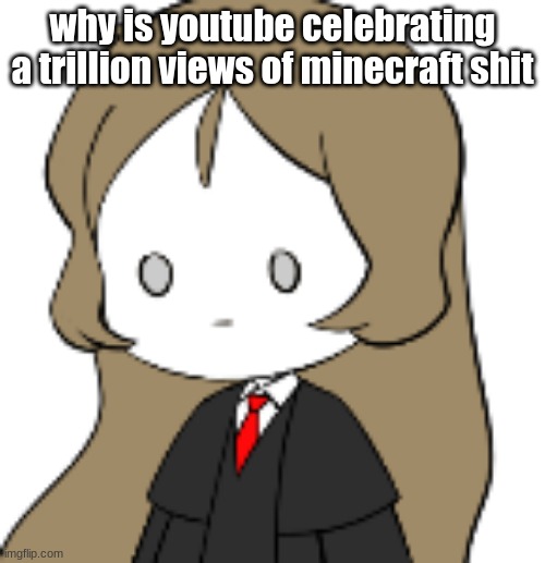 depression | why is youtube celebrating a trillion views of minecraft shit | image tagged in depression | made w/ Imgflip meme maker