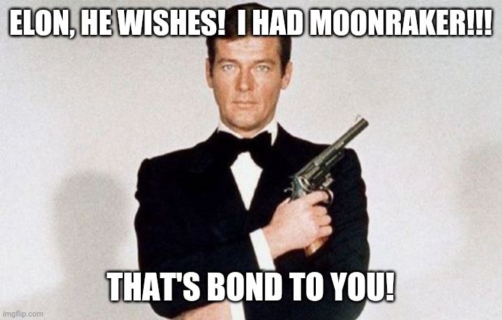 Bond | ELON, HE WISHES!  I HAD MOONRAKER!!! THAT'S BOND TO YOU! | image tagged in bond | made w/ Imgflip meme maker