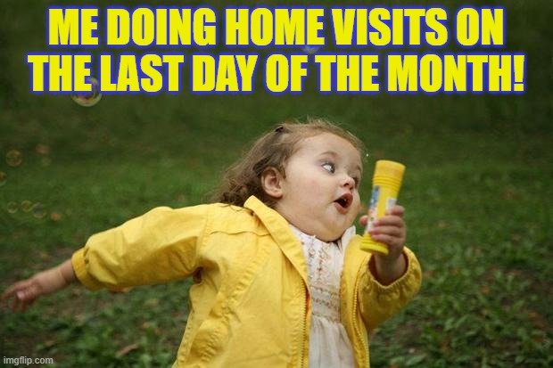 girl running | ME DOING HOME VISITS ON THE LAST DAY OF THE MONTH! | image tagged in girl running | made w/ Imgflip meme maker