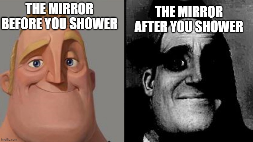Honestly, I was bored- | THE MIRROR BEFORE YOU SHOWER; THE MIRROR AFTER YOU SHOWER | image tagged in traumatized mr incredible | made w/ Imgflip meme maker