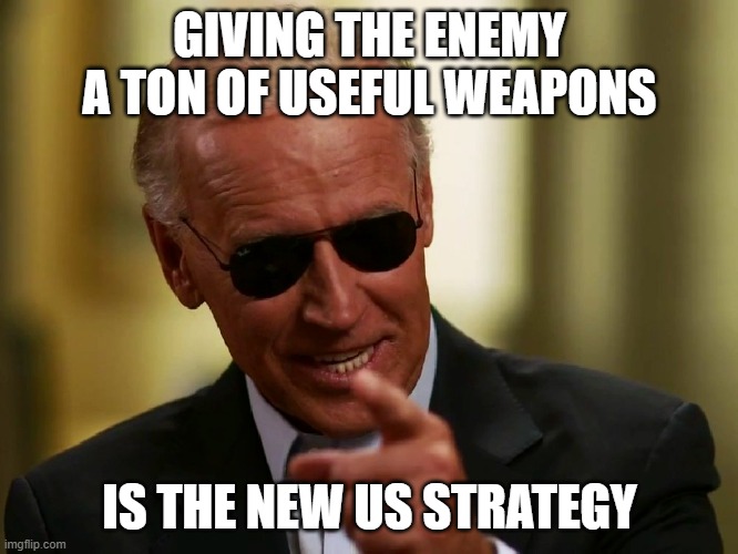 Then Step 2 is to defeat them with them to look better, but Step 2 will fail | GIVING THE ENEMY A TON OF USEFUL WEAPONS; IS THE NEW US STRATEGY | image tagged in cool joe biden,weapons | made w/ Imgflip meme maker