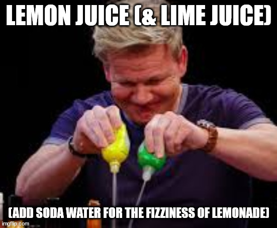 Gordon Ramsay squirt lemon and lime juice | LEMON JUICE (& LIME JUICE) (ADD SODA WATER FOR THE FIZZINESS OF LEMONADE) | image tagged in gordon ramsay squirt lemon and lime juice | made w/ Imgflip meme maker