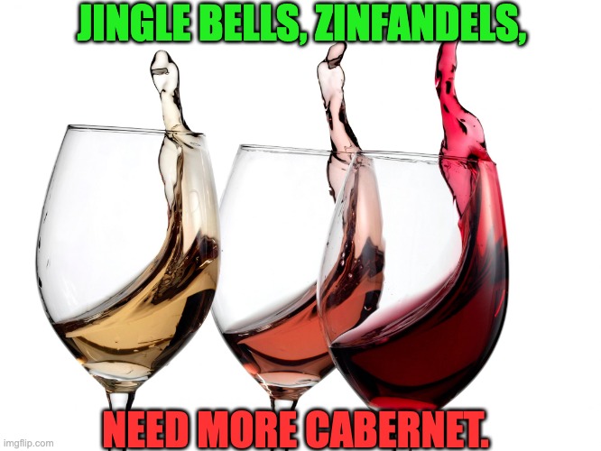 Wine | JINGLE BELLS, ZINFANDELS, NEED MORE CABERNET. | image tagged in wine | made w/ Imgflip meme maker
