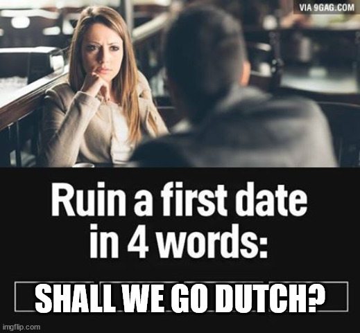 Shall we go Dutch? | SHALL WE GO DUTCH? | image tagged in ruin first date | made w/ Imgflip meme maker