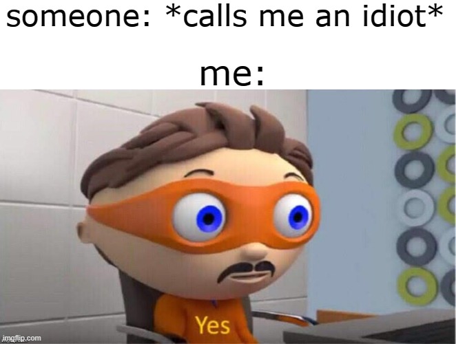 i lost the funny can you please find it for me | someone: *calls me an idiot*; me: | image tagged in protegent yes | made w/ Imgflip meme maker