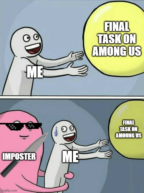 Running Away Balloon | FINAL TASK ON AMONG US; ME; FINAL TASK ON AMOUNG US; IMPOSTER; ME | image tagged in memes,running away balloon | made w/ Imgflip meme maker