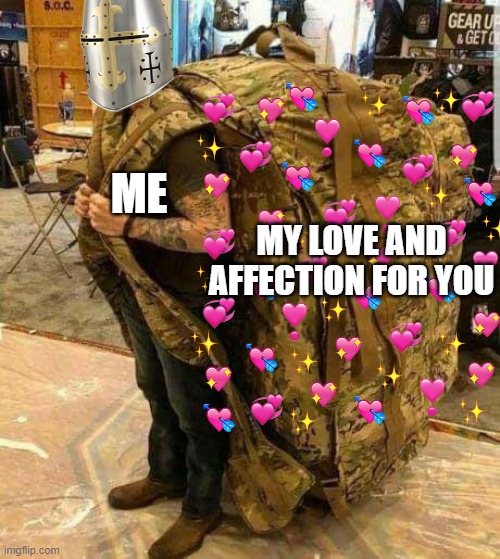 quite a big backpack | MY LOVE AND AFFECTION FOR YOU; ME | image tagged in wholesome,crusader,love,support | made w/ Imgflip meme maker