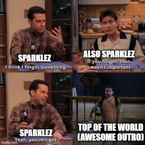 I think I forgot something | ALSO SPARKLEZ; SPARKLEZ; TOP OF THE WORLD
(AWESOME OUTRO); SPARKLEZ | image tagged in i think i forgot something | made w/ Imgflip meme maker
