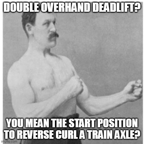 ridiculous reverse curling | DOUBLE OVERHAND DEADLIFT? YOU MEAN THE START POSITION TO REVERSE CURL A TRAIN AXLE? | image tagged in memes,overly manly man | made w/ Imgflip meme maker