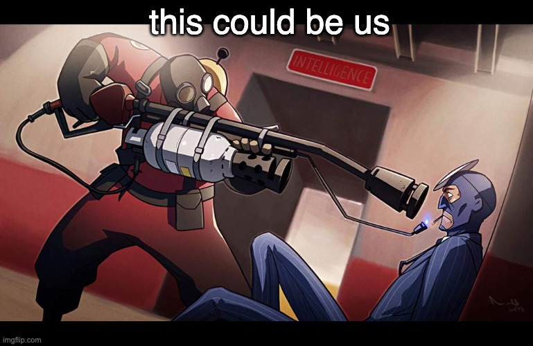 pyro about to kill spy | this could be us | image tagged in pyro about to kill spy | made w/ Imgflip meme maker