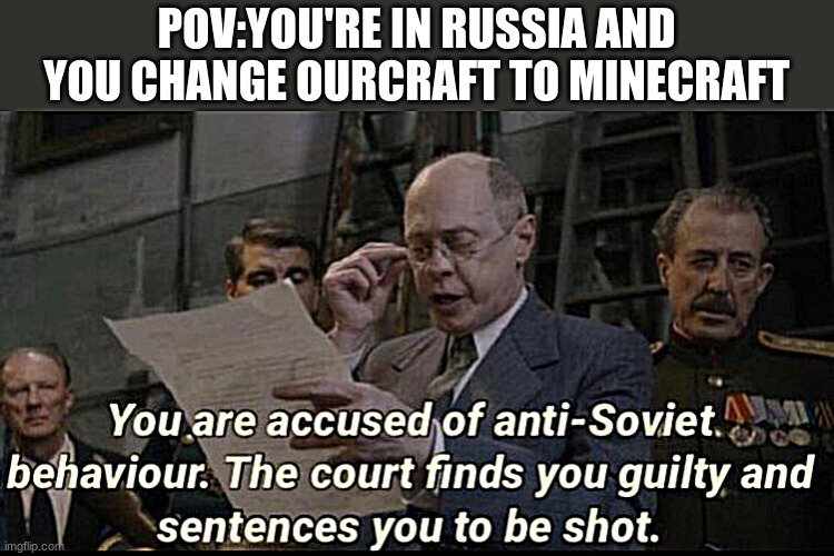 You are accused of anti-soviet behavior | POV:YOU'RE IN RUSSIA AND YOU CHANGE OURCRAFT TO MINECRAFT | image tagged in you are accused of anti-soviet behavior | made w/ Imgflip meme maker