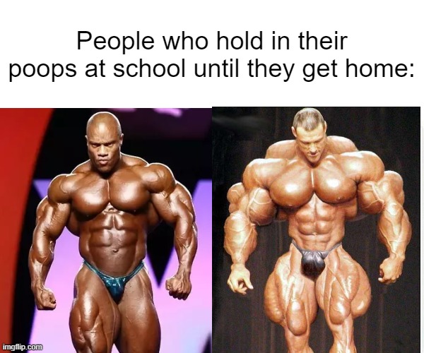 In that case, I'm godly | People who hold in their poops at school until they get home: | image tagged in muscles,poop,school,memes,funny memes,funny | made w/ Imgflip meme maker