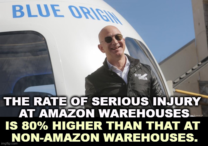 Why is that, Mr. Bezos? | THE RATE OF SERIOUS INJURY 
AT AMAZON WAREHOUSES; IS 80% HIGHER THAN THAT AT 
NON-AMAZON WAREHOUSES. | image tagged in amazon,greedy,dangerous,jeff bezos | made w/ Imgflip meme maker