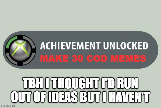 I still have ideas! | MAKE 30 COD MEMES; TBH I THOUGHT I'D RUN OUT OF IDEAS BUT I HAVEN'T | image tagged in achievement unlocked,cod,memes,funny memes,ideas | made w/ Imgflip meme maker