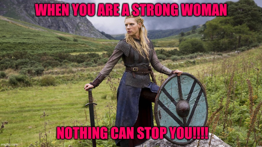 shield maiden | WHEN YOU ARE A STRONG WOMAN; NOTHING CAN STOP YOU!!!! | image tagged in shield maiden | made w/ Imgflip meme maker