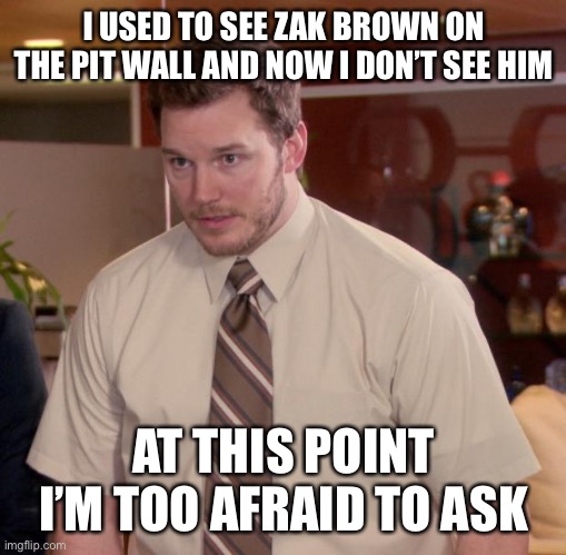 Afraid To Ask Andy Meme | I USED TO SEE ZAK BROWN ON THE PIT WALL AND NOW I DON’T SEE HIM; AT THIS POINT I’M TOO AFRAID TO ASK | image tagged in memes,afraid to ask andy | made w/ Imgflip meme maker