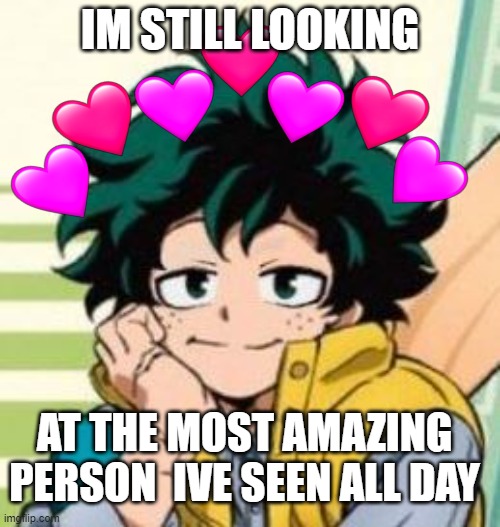 just starin | IM STILL LOOKING; AT THE MOST AMAZING PERSON  IVE SEEN ALL DAY | image tagged in wholesome,anime,deku | made w/ Imgflip meme maker