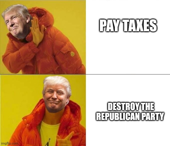 Trump Drakeposting | PAY TAXES DESTROY THE REPUBLICAN PARTY | image tagged in trump drakeposting | made w/ Imgflip meme maker