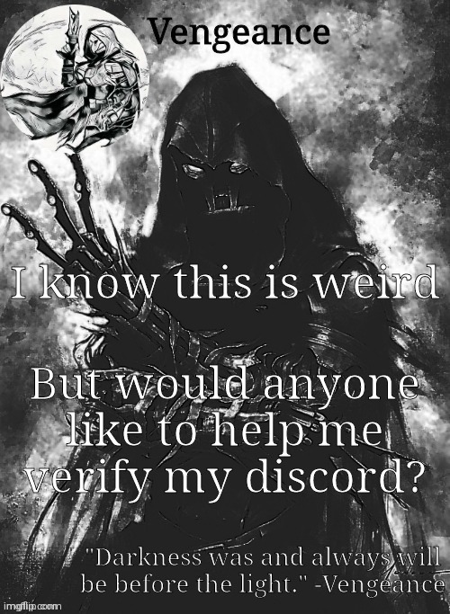 Vengeance template | I know this is weird; But would anyone like to help me verify my discord? | image tagged in vengeance template | made w/ Imgflip meme maker