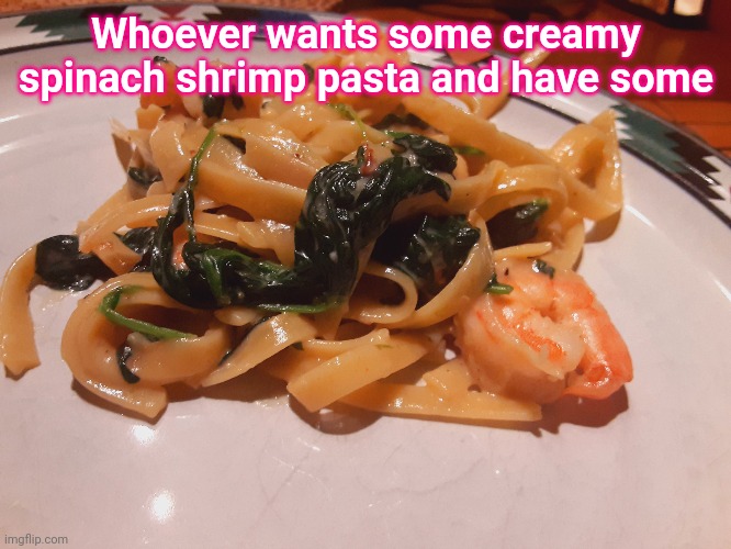 Whoever wants some creamy spinach shrimp pasta and have some | made w/ Imgflip meme maker
