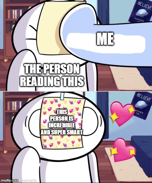 daily facts | ME; THE PERSON READING THIS; THIS PERSON IS INCREDIBLE AND SUPER SMART | image tagged in odd1'sout paper in face,wholesome | made w/ Imgflip meme maker