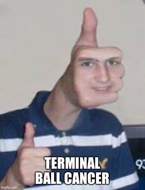 Yes | TERMINAL BALL CANCER | image tagged in thumbs up face | made w/ Imgflip meme maker