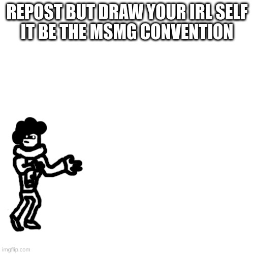 *cries in 5'1* | REPOST BUT DRAW YOUR IRL SELF
IT BE THE MSMG CONVENTION | made w/ Imgflip meme maker