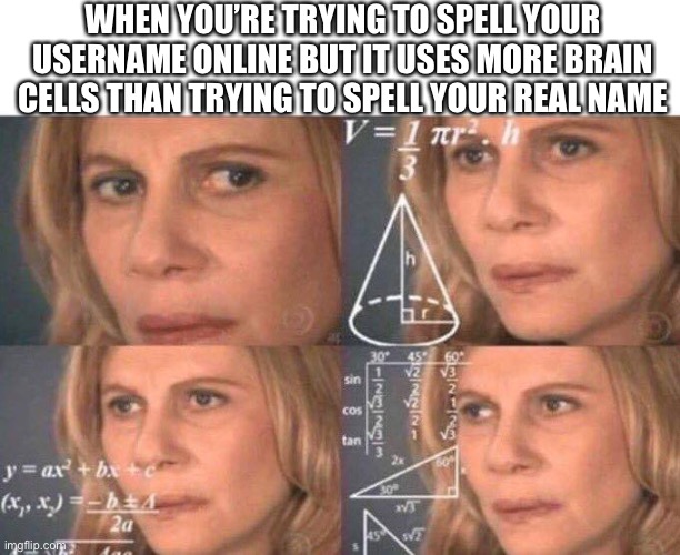 Algebra woman | WHEN YOU’RE TRYING TO SPELL YOUR USERNAME ONLINE BUT IT USES MORE BRAIN CELLS THAN TRYING TO SPELL YOUR REAL NAME | image tagged in algebra woman | made w/ Imgflip meme maker