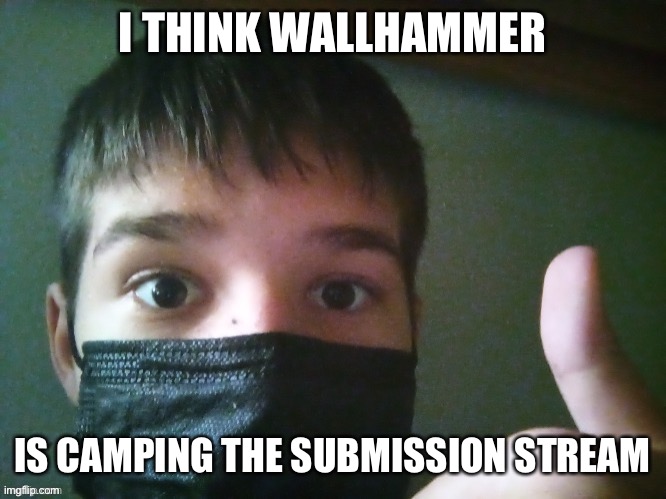 My man approved my post almost right after I submitted it | I THINK WALLHAMMER; IS CAMPING THE SUBMISSION STREAM | image tagged in face of wallhammer | made w/ Imgflip meme maker