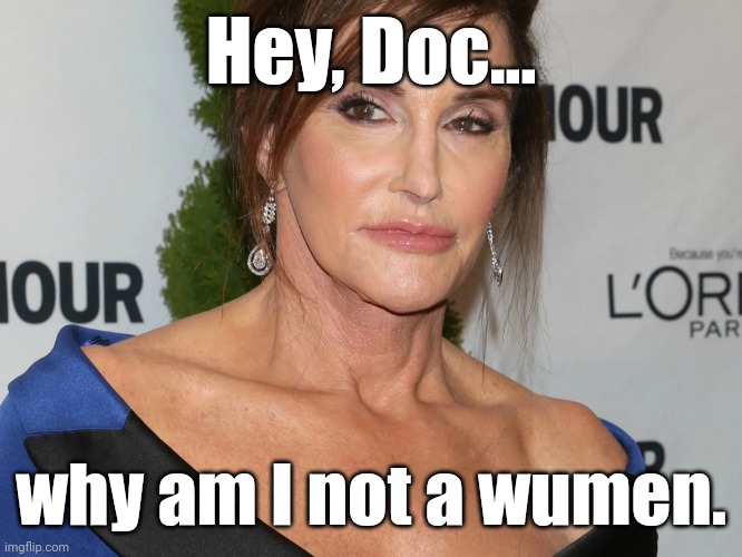 Bruce Jenner, Woman of the Year | Hey, Doc... why am I not a wumen. | image tagged in bruce jenner woman of the year | made w/ Imgflip meme maker