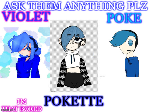 the 3 siblings | ASK THEM ANYTHING PLZ; I'M THAT BORED | image tagged in the 3 siblings | made w/ Imgflip meme maker