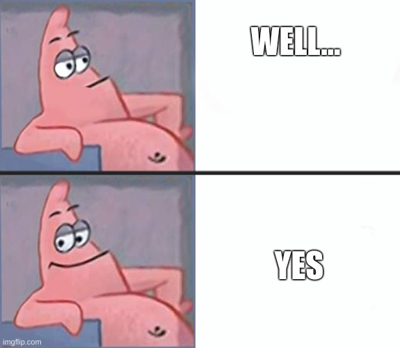 Patrick yes no | WELL... YES | image tagged in patrick yes no | made w/ Imgflip meme maker