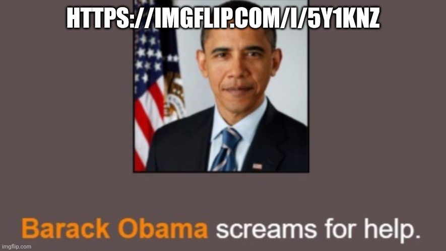 Barack Obama screams for help. | HTTPS://IMGFLIP.COM/I/5Y1KNZ | image tagged in barack obama screams for help | made w/ Imgflip meme maker