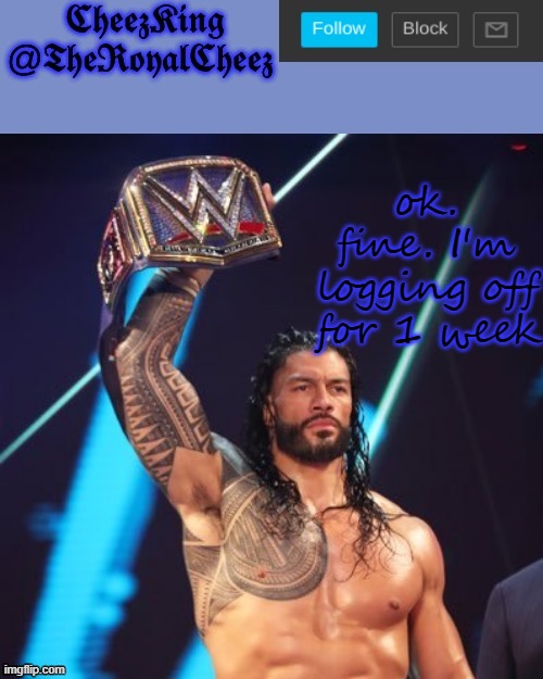 Exactly 1 week. so that's next Wednesday. | ok. fine. I'm logging off for 1 week | image tagged in roman reigns temp thank you the_festive_goober | made w/ Imgflip meme maker